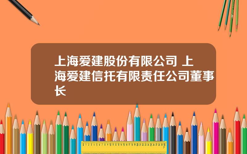 上海爱建股份有限公司 上海爱建信托有限责任公司董事长